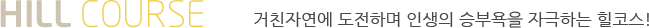 HILL COURSE ��ģ�ڿ��� �����ϸ� �λ��� �ºο��� �ڱ��ϴ� ���ڽ�!