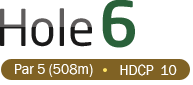HOLE 6 / Par 5 (508m) / HDCP 10